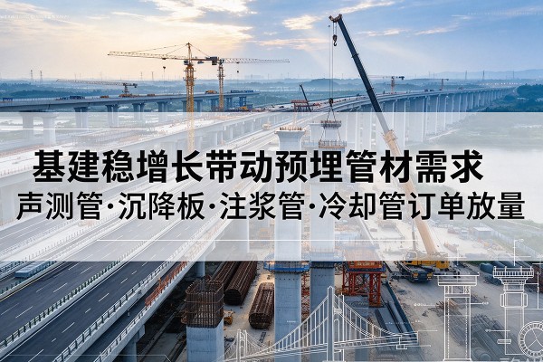 双台子基建稳增长带动预埋监测管材需求,声测管、沉降板、注浆管订单持续放量
