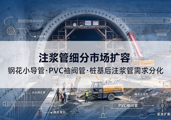双台子注浆管细分市场扩容，隧道钢花小导管、PVC 袖阀管、桩基后注浆管需求分化