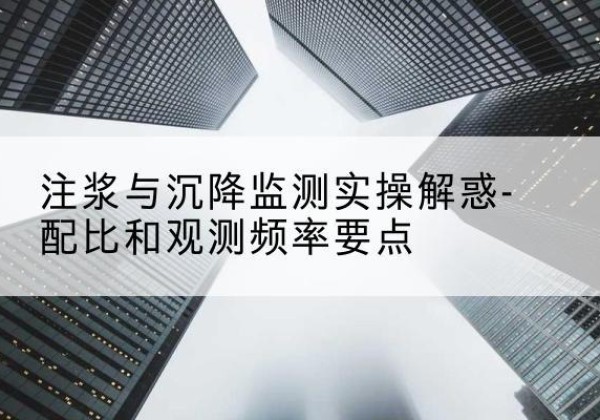双台子水泥浆配比不当会不会造成注浆管堵管？-注浆与沉降监测实操解惑-配比和观测频率要点