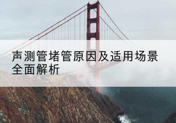 双台子声测管堵管的主要原因有哪些？-声测管堵管原因及适用场景全面解析